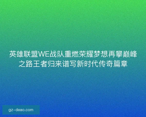 英雄联盟WE战队重燃荣耀梦想再攀巅峰之路王者归来谱写新时代传奇篇章