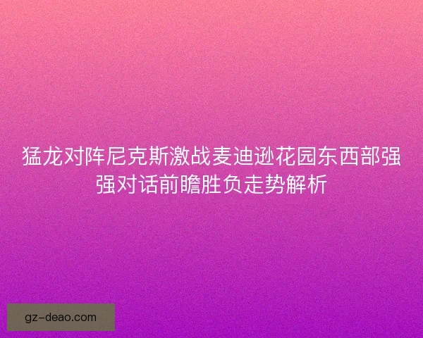 猛龙对阵尼克斯激战麦迪逊花园东西部强强对话前瞻胜负走势解析