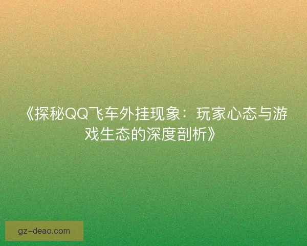 《探秘QQ飞车外挂现象：玩家心态与游戏生态的深度剖析》