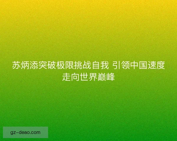 苏炳添突破极限挑战自我 引领中国速度走向世界巅峰