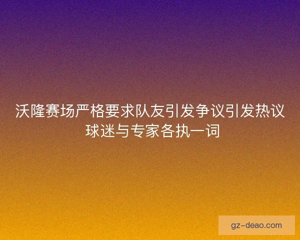 沃隆赛场严格要求队友引发争议引发热议 球迷与专家各执一词