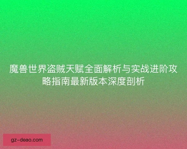 魔兽世界盗贼天赋全面解析与实战进阶攻略指南最新版本深度剖析