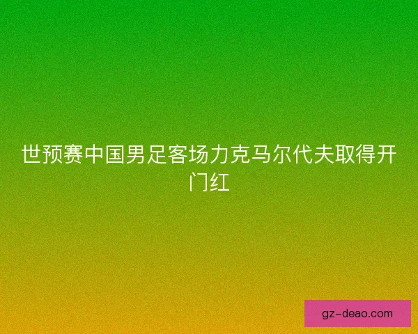 世预赛中国男足客场力克马尔代夫取得开门红