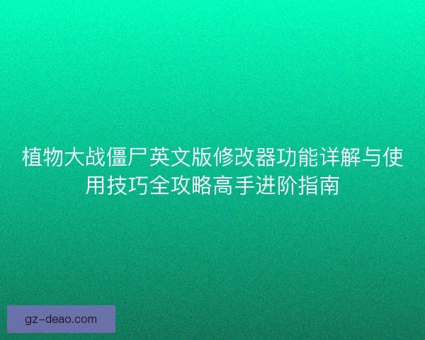 植物大战僵尸英文版修改器功能详解与使用技巧全攻略高手进阶指南