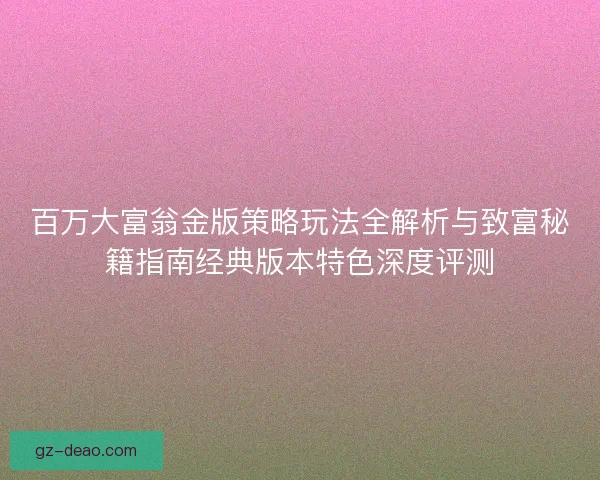 百万大富翁金版策略玩法全解析与致富秘籍指南经典版本特色深度评测