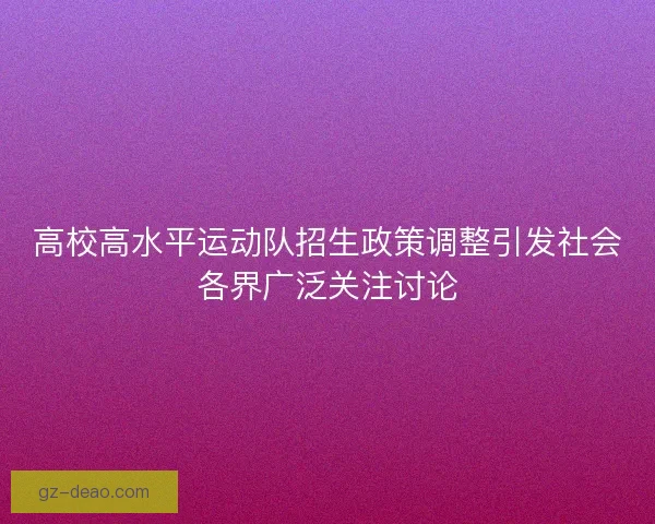 高校高水平运动队招生政策调整引发社会各界广泛关注讨论