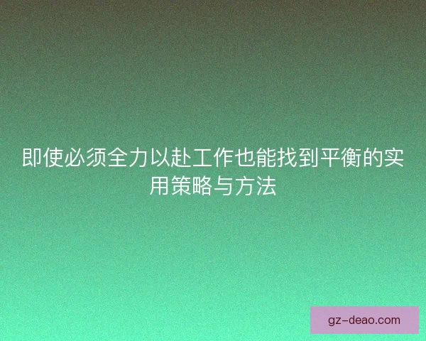 即使必须全力以赴工作也能找到平衡的实用策略与方法