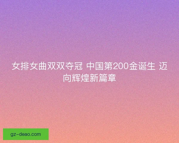 女排女曲双双夺冠 中国第200金诞生 迈向辉煌新篇章
