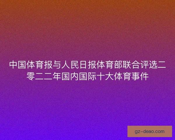 中国体育报与人民日报体育部联合评选二零二二年国内国际十大体育事件