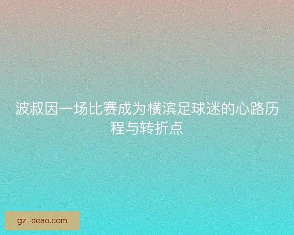 波叔因一场比赛成为横滨足球迷的心路历程与转折点