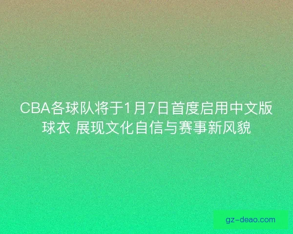 CBA各球队将于1月7日首度启用中文版球衣 展现文化自信与赛事新风貌
