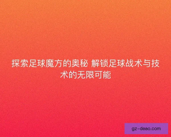 探索足球魔方的奥秘 解锁足球战术与技术的无限可能