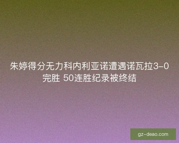 朱婷得分无力科内利亚诺遭遇诺瓦拉3-0完胜 50连胜纪录被终结