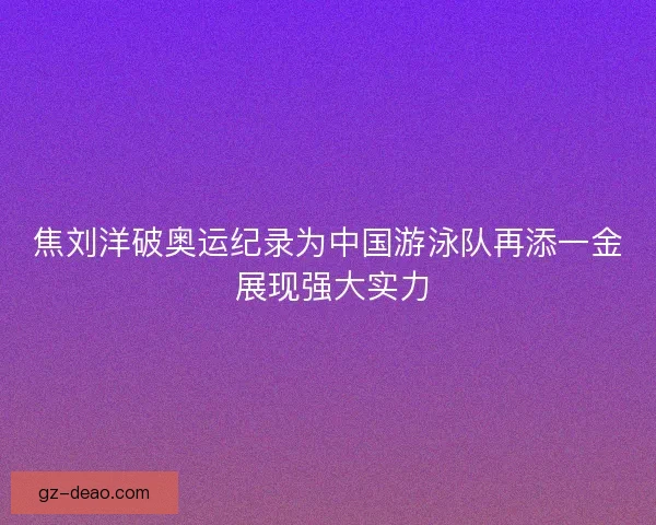 焦刘洋破奥运纪录为中国游泳队再添一金 展现强大实力