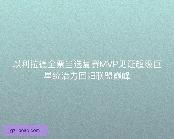 以利拉德全票当选复赛MVP见证超级巨星统治力回归联盟巅峰